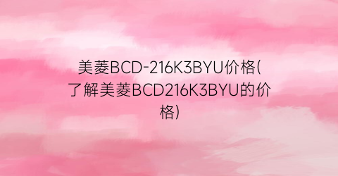 美菱BCD-216K3BYU价格(了解美菱BCD216K3BYU的价格)