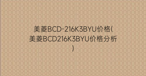 美菱BCD-216K3BYU价格(美菱BCD216K3BYU价格分析)