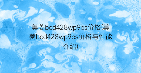 美菱bcd428wp9bs价格(美菱bcd428wp9bs价格与性能介绍)