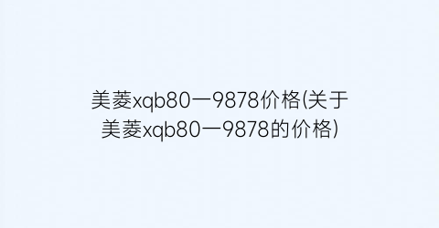 美菱xqb80一9878价格(关于美菱xqb80一9878的价格)