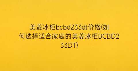 美菱冰柜bcbd233dt价格(如何选择适合家庭的美菱冰柜BCBD233DT)