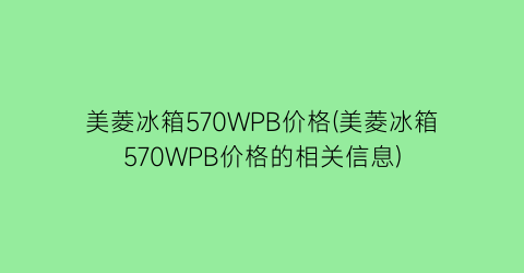 “美菱冰箱570WPB价格(美菱冰箱570WPB价格的相关信息)