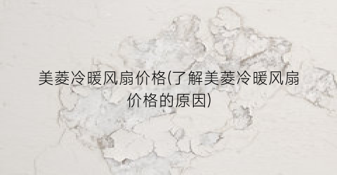 美菱冷暖风扇价格(了解美菱冷暖风扇价格的原因)