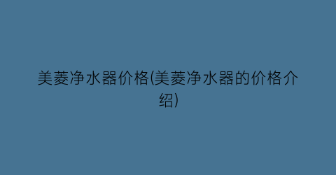 美菱净水器价格(美菱净水器的价格介绍)