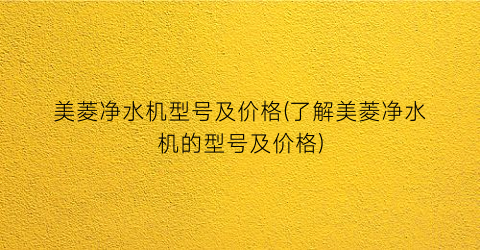 美菱净水机型号及价格(了解美菱净水机的型号及价格)