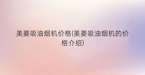 美菱吸油烟机价格(美菱吸油烟机的价格介绍)