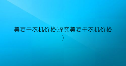 美菱干衣机价格(探究美菱干衣机价格)