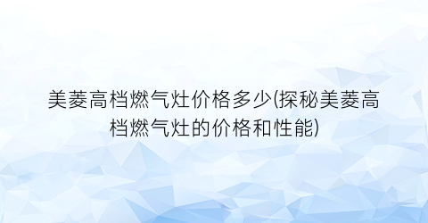 “美菱高档燃气灶价格多少(探秘美菱高档燃气灶的价格和性能)
