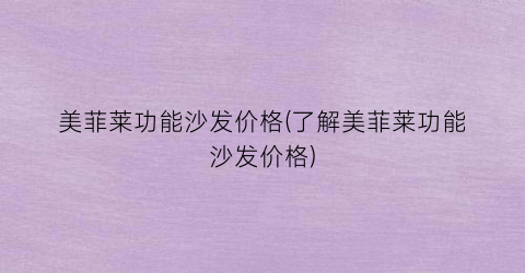 美菲莱功能沙发价格(了解美菲莱功能沙发价格)