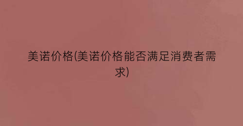 美诺价格(美诺价格能否满足消费者需求)