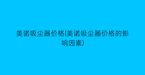 美诺吸尘器价格(美诺吸尘器价格的影响因素)