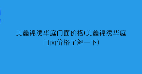 美鑫锦绣华庭门面价格(美鑫锦绣华庭门面价格了解一下)