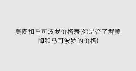 美陶和马可波罗价格表(你是否了解美陶和马可波罗的价格)