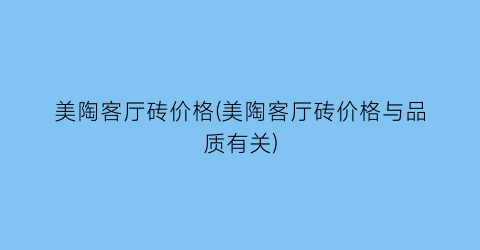 “美陶客厅砖价格(美陶客厅砖价格与品质有关)