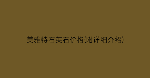 美雅特石英石价格(附详细介绍)