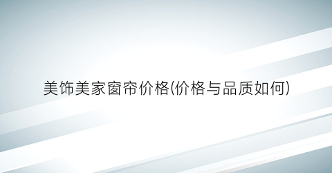 美饰美家窗帘价格(价格与品质如何)