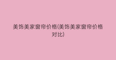 美饰美家窗帘价格(美饰美家窗帘价格对比)