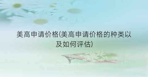 美高申请价格(美高申请价格的种类以及如何评估)