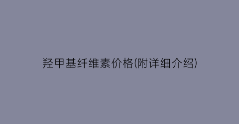 羟甲基纤维素价格(附详细介绍)