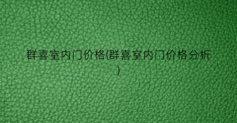 群喜室内门价格(群喜室内门价格分析)