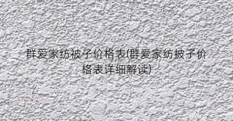 群爱家纺被子价格表(群爱家纺被子价格表详细解读)