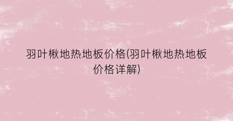 羽叶楸地热地板价格(羽叶楸地热地板价格详解)