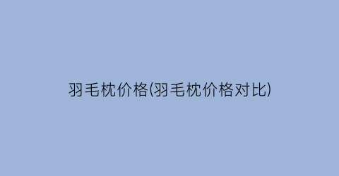 羽毛枕价格(羽毛枕价格对比)