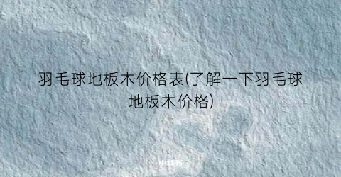 羽毛球地板木价格表(了解一下羽毛球地板木价格)