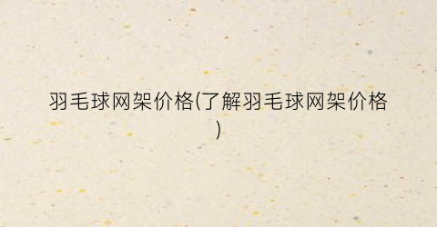 羽毛球网架价格(了解羽毛球网架价格)