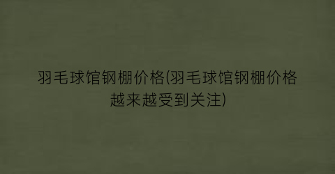 羽毛球馆钢棚价格(羽毛球馆钢棚价格越来越受到关注)