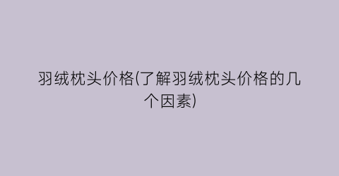 羽绒枕头价格(了解羽绒枕头价格的几个因素)