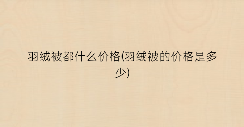 羽绒被都什么价格(羽绒被的价格是多少)