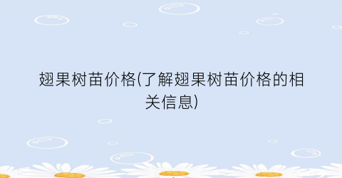 翅果树苗价格(了解翅果树苗价格的相关信息)