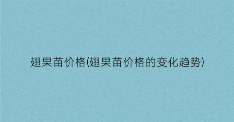 翅果苗价格(翅果苗价格的变化趋势)