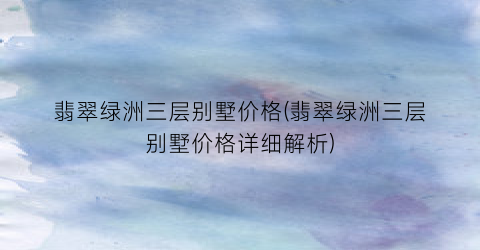 翡翠绿洲三层别墅价格(翡翠绿洲三层别墅价格详细解析)