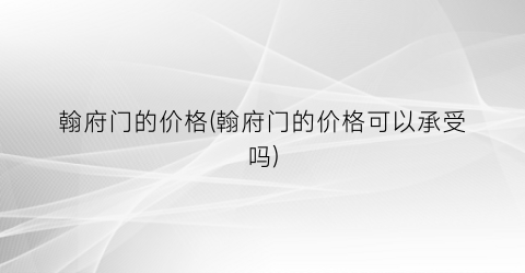 翰府门的价格(翰府门的价格可以承受吗)