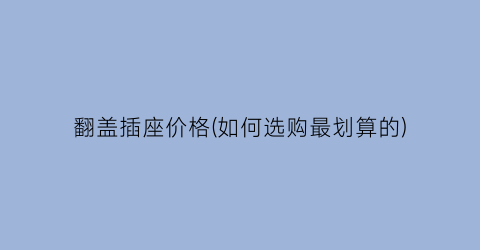 翻盖插座价格(如何选购最划算的)