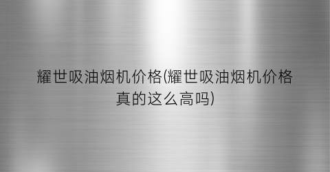 耀世吸油烟机价格(耀世吸油烟机价格真的这么高吗)