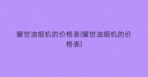 耀世油烟机的价格表(耀世油烟机的价格表)