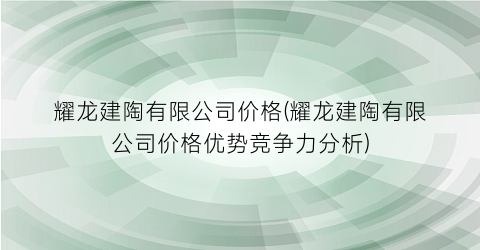 耀龙建陶有限公司价格(耀龙建陶有限公司价格优势竞争力分析)