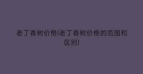 老丁香树价格(老丁香树价格的范围和区别)