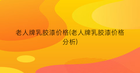 老人牌乳胶漆价格(老人牌乳胶漆价格分析)