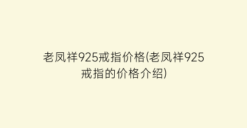 “老凤祥925戒指价格(老凤祥925戒指的价格介绍)