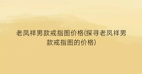 老凤祥男款戒指图价格(探寻老凤祥男款戒指图的价格)