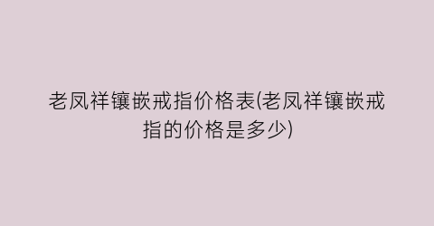 老凤祥镶嵌戒指价格表(老凤祥镶嵌戒指的价格是多少)