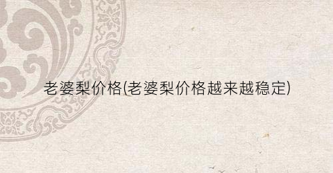 老婆梨价格(老婆梨价格越来越稳定)