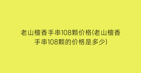 老山檀香手串108颗价格(老山檀香手串108颗的价格是多少)