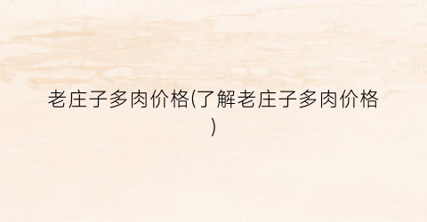 老庄子多肉价格(了解老庄子多肉价格)