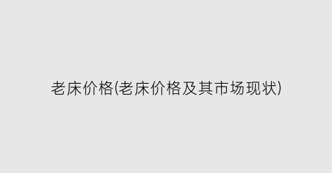 “老床价格(老床价格及其市场现状)