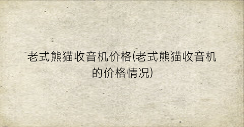 “老式熊猫收音机价格(老式熊猫收音机的价格情况)